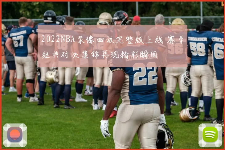 2022NBA录像回放完整版上线 赛季经典对决集锦再现精彩瞬间