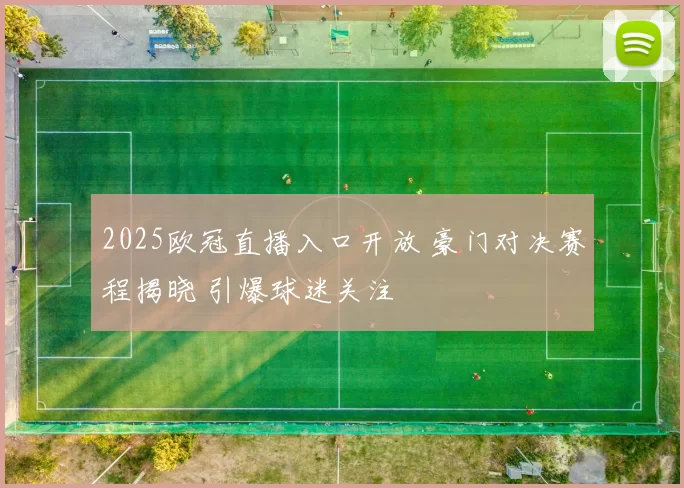 2025欧冠直播入口开放 豪门对决赛程揭晓 引爆球迷关注