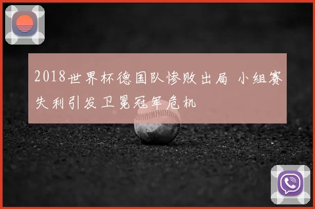 2018世界杯德国队惨败出局 小组赛失利引发卫冕冠军危机
