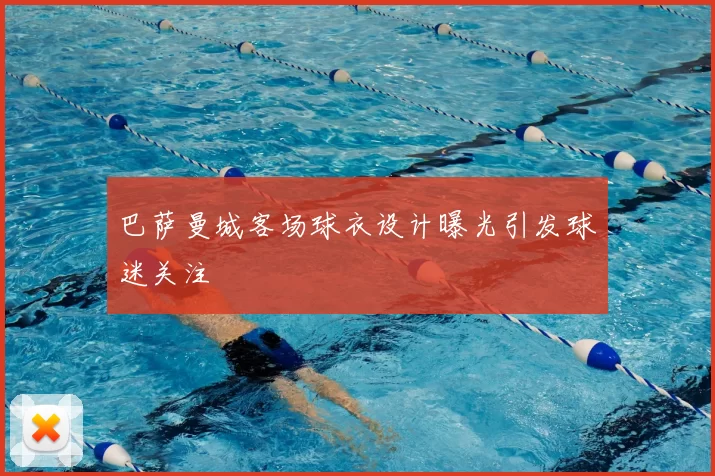 巴萨曼城客场球衣设计曝光引发球迷关注