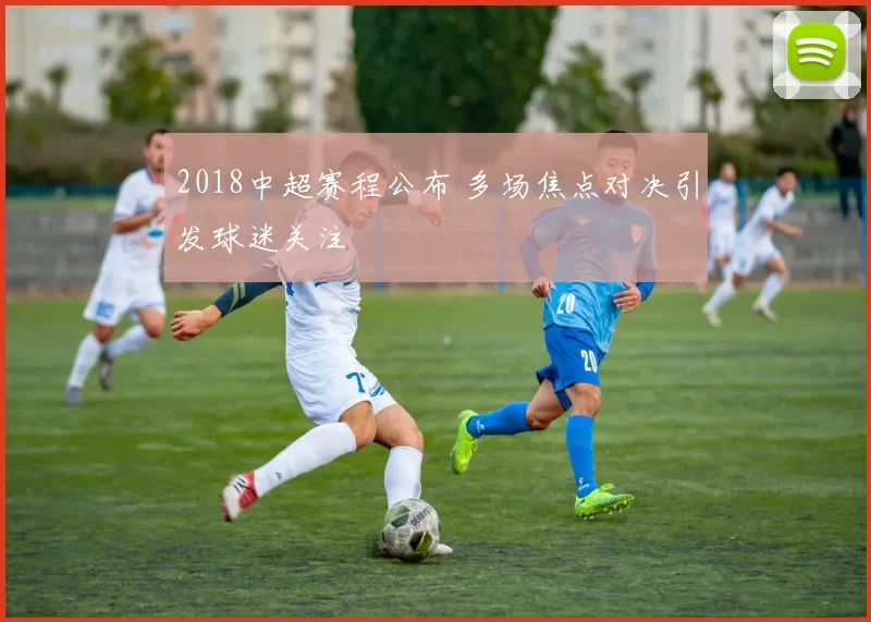 2018中超赛程公布 多场焦点对决引发球迷关注