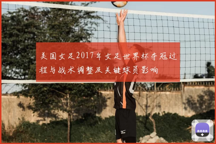 美国女足2017年女足世界杯夺冠过程与战术调整及关键球员影响