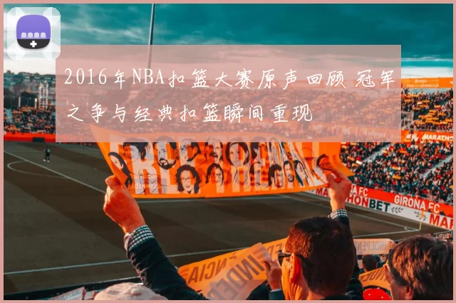 2016年NBA扣篮大赛原声回顾 冠军之争与经典扣篮瞬间重现