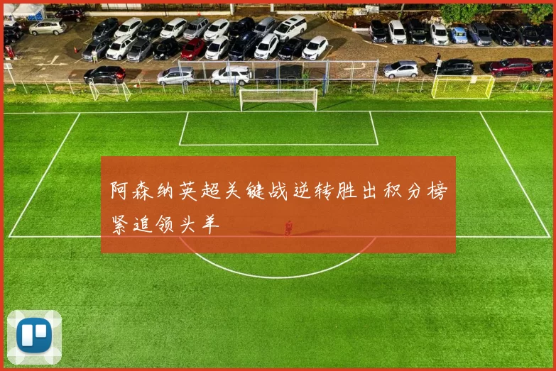 阿森纳英超关键战逆转胜出积分榜紧追领头羊