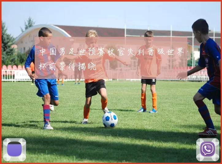 中国男足世预赛收官失利晋级世界杯前景待揭晓