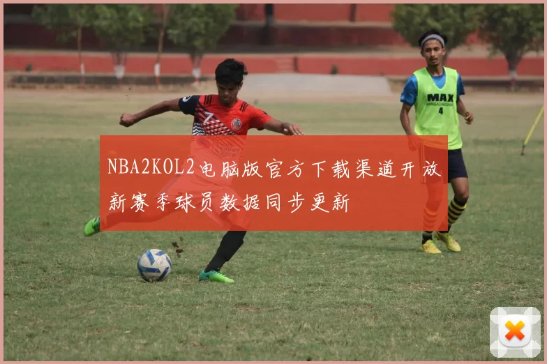 NBA2KOL2电脑版官方下载渠道开放新赛季球员数据同步更新