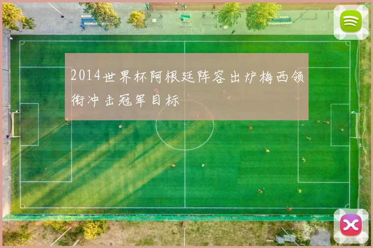 2014世界杯阿根廷阵容出炉梅西领衔冲击冠军目标