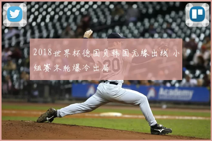 2018世界杯德国负韩国无缘出线 小组赛末轮爆冷出局