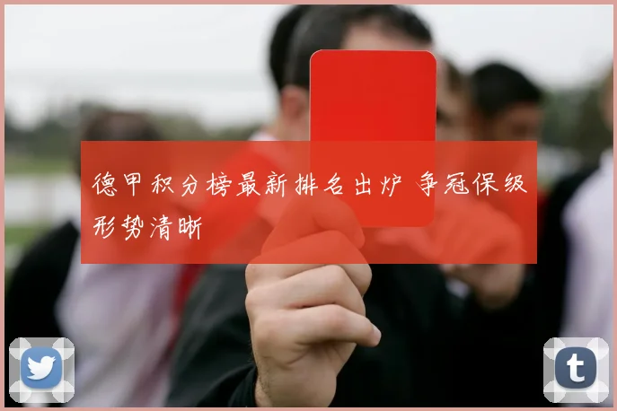 德甲积分榜最新排名出炉 争冠保级形势清晰