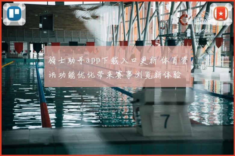 骑士助手app下载入口更新 体育资讯功能优化带来赛事浏览新体验