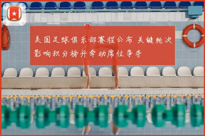美国足球俱乐部赛程公布 关键轮次影响积分榜并牵动席位争夺