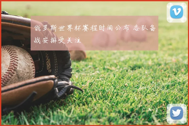 俄罗斯世界杯赛程时间公布 各队备战安排受关注