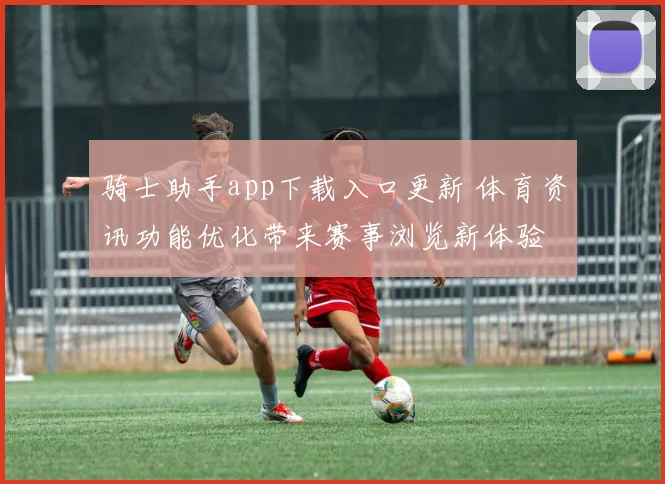 骑士助手app下载入口更新 体育资讯功能优化带来赛事浏览新体验