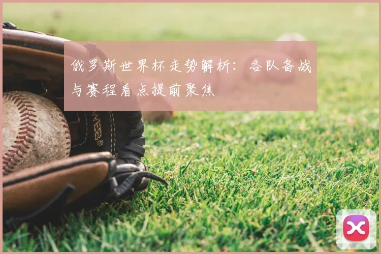 俄罗斯世界杯走势解析:各队备战与赛程看点提前聚焦